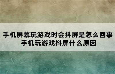 手机屏幕玩游戏时会抖屏是怎么回事 手机玩游戏抖屏什么原因